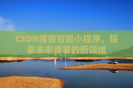 CSDN博客智能小程序，探索未来博客的新领域
